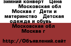 зимний конверт › Цена ­ 2 800 - Московская обл., Москва г. Дети и материнство » Детская одежда и обувь   . Московская обл.,Москва г.